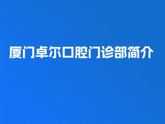 厦门卓尔口腔门诊部简介