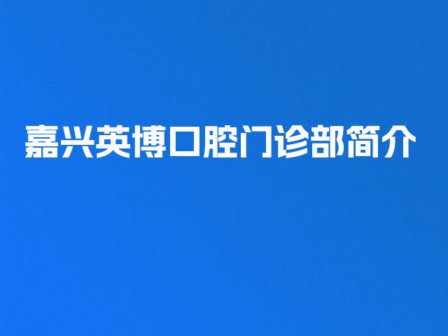 嘉兴英博口腔门诊部简介