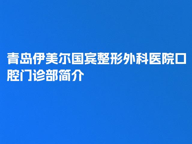 青岛伊美尔国宾整形外科医院口腔门诊部简介
