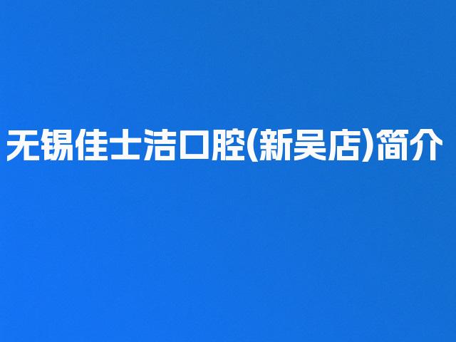 无锡佳士洁口腔(新吴店)简介