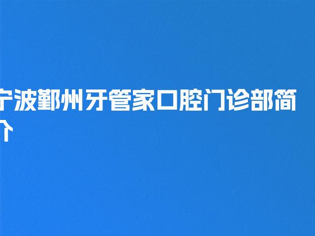 宁波鄞州牙管家口腔门诊部简介