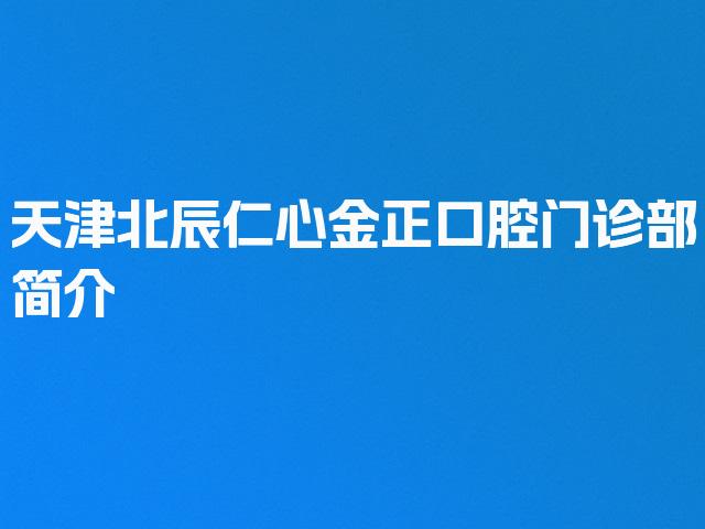 天津北辰仁心金正口腔门诊部简介