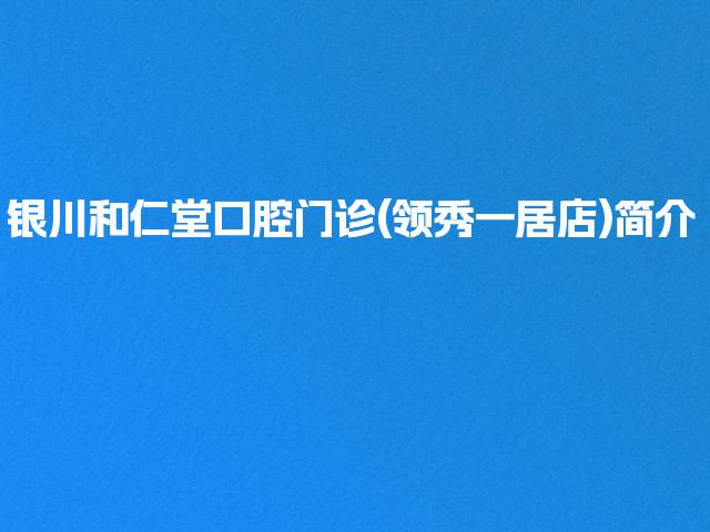 银川和仁堂口腔门诊(领秀一居店)简介