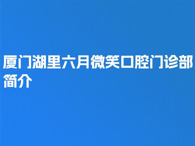 厦门湖里六月微笑口腔门诊部简介