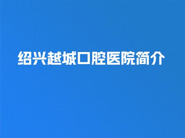 绍兴越城口腔医院简介
