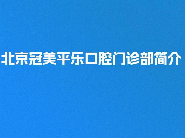 北京冠美平乐口腔门诊部简介