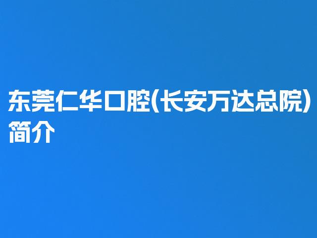 东莞仁华口腔(长安万达总院)简介