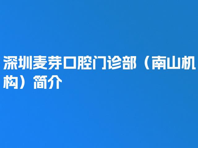 深圳麦芽口腔门诊部（南山机构）简介