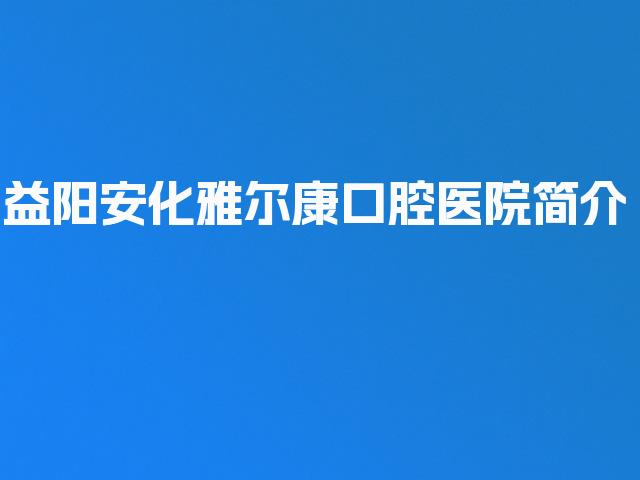 益阳安化雅尔康口腔医院简介