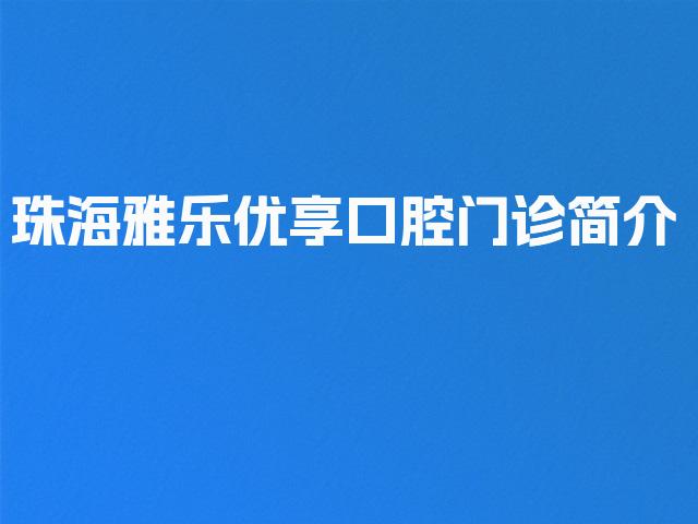珠海雅乐优享口腔门诊简介