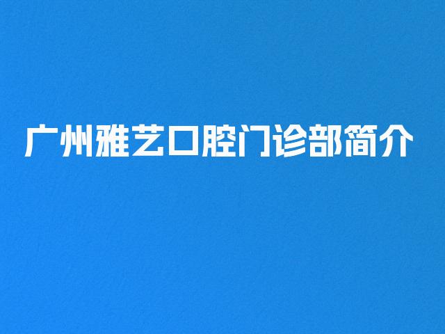 广州雅艺口腔门诊部简介