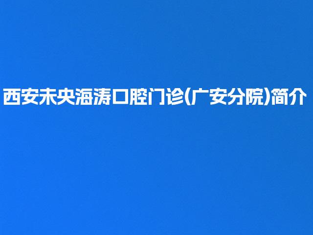 西安未央海涛口腔门诊(广安分院)简介