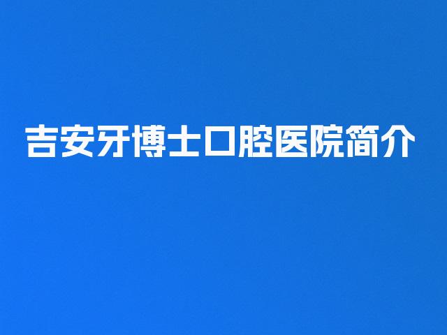 吉安牙博士口腔医院简介