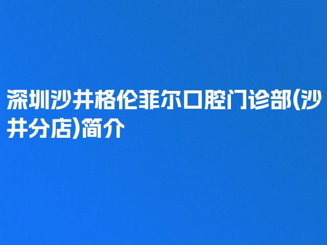 深圳沙井格伦菲尔口腔门诊部(沙井分店)简介