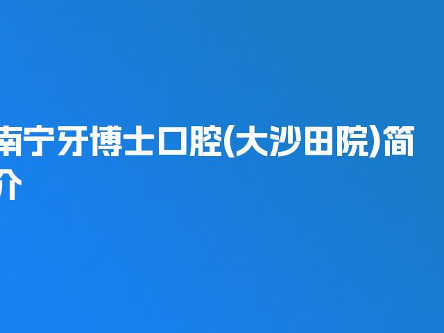 南宁牙博士口腔(大沙田院)简介
