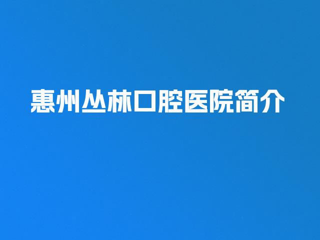 惠州丛林口腔医院简介
