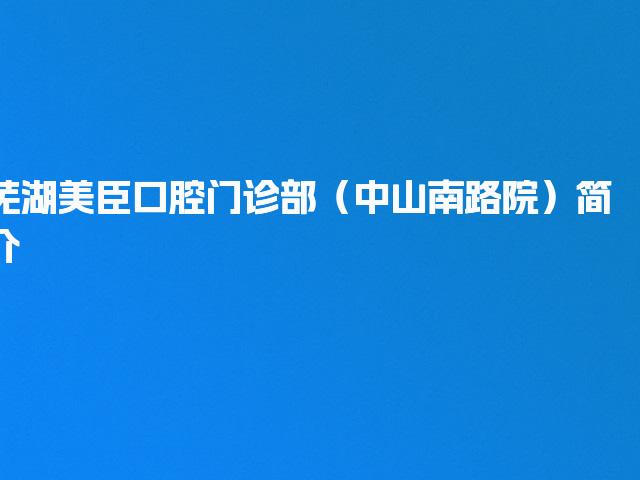 芜湖美臣口腔门诊部（中山南路院）简介