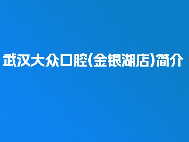 武汉大众口腔(金银湖店)简介