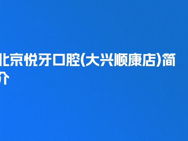 北京悦牙口腔(大兴顺康店)简介