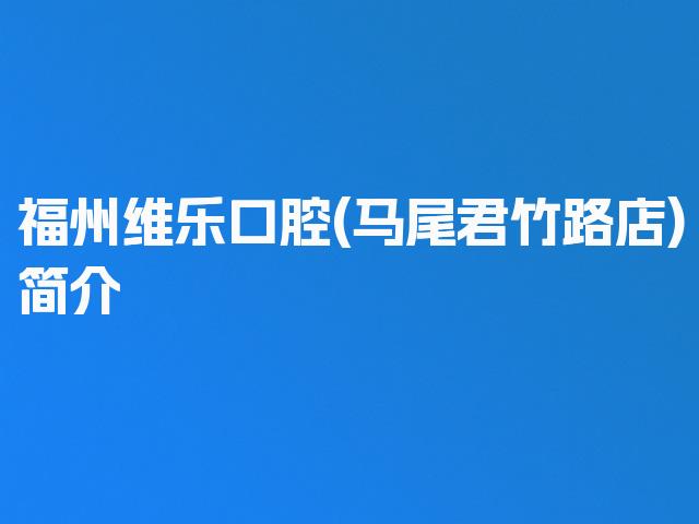福州维乐口腔(马尾君竹路店)简介