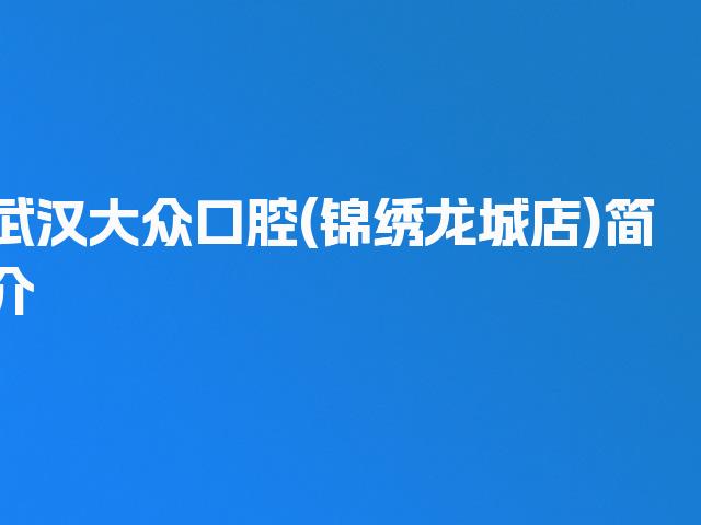 武汉大众口腔(锦绣龙城店)简介