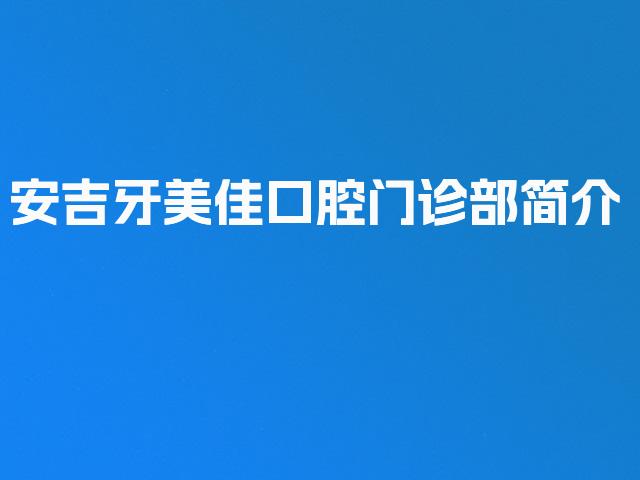 安吉牙美佳口腔门诊部简介