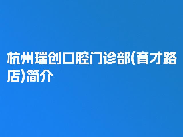 杭州瑞创口腔门诊部(育才路店)简介