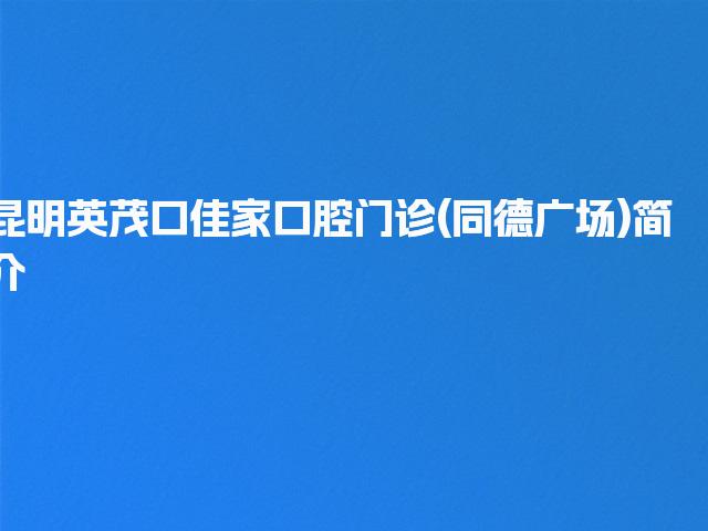 昆明英茂口佳家口腔门诊(同德广场)简介