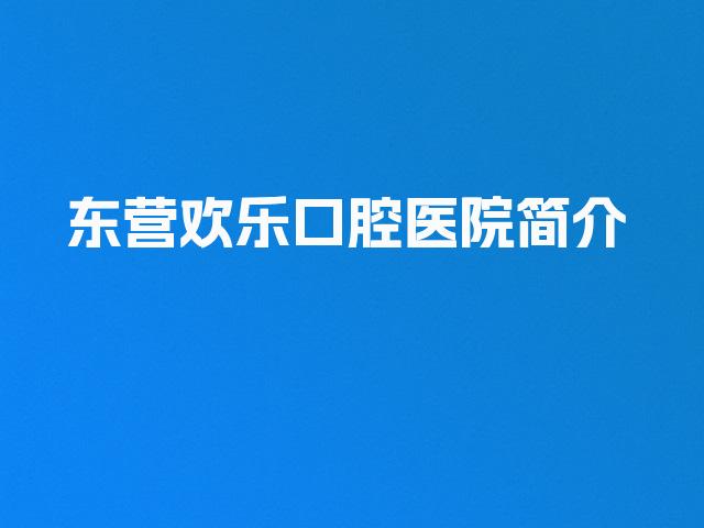 东营欢乐口腔医院简介