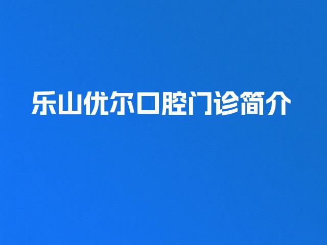 乐山优尔口腔门诊简介