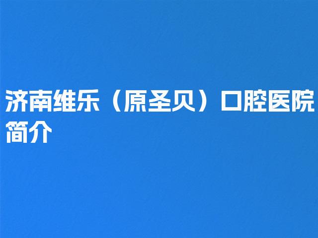济南维乐（原圣贝）口腔医院简介