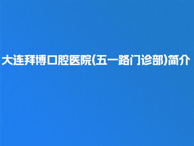 大连拜博口腔医院(五一路门诊部)简介