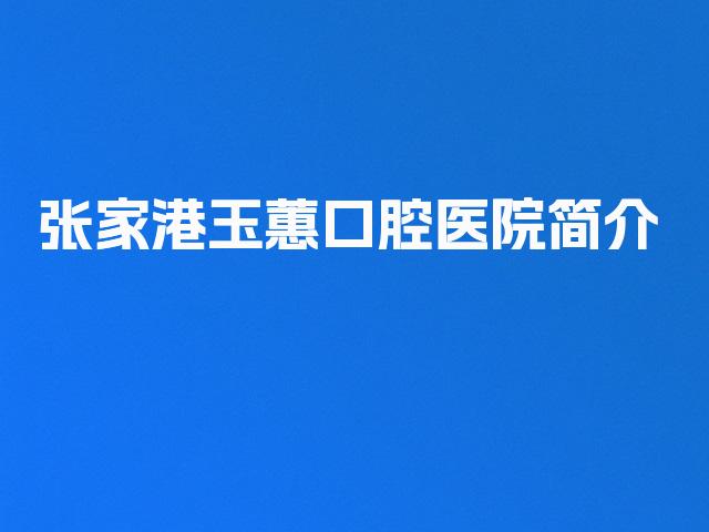 张家港玉蕙口腔医院简介