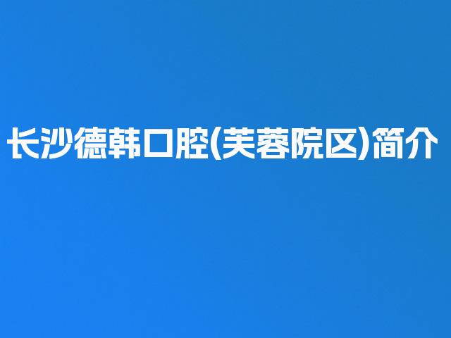 长沙德韩口腔(芙蓉院区)简介