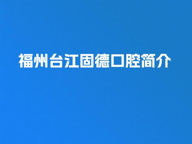 福州台江固德口腔简介