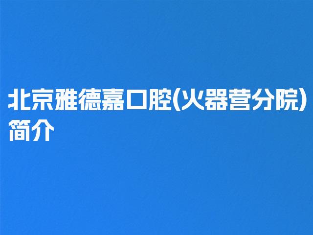 北京雅德嘉口腔(火器营分院)简介