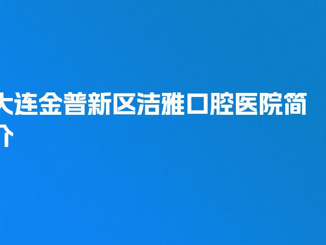 大连金普新区洁雅口腔医院简介