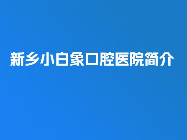 新乡小白象口腔医院简介