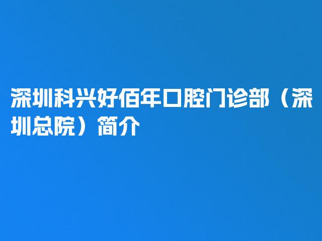 深圳科兴好佰年口腔门诊部（深圳总院）简介