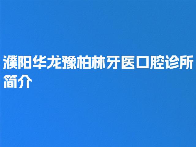 濮阳华龙豫柏林牙医口腔诊所简介