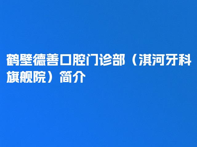鹤壁德善口腔门诊部（淇河牙科旗舰院）简介