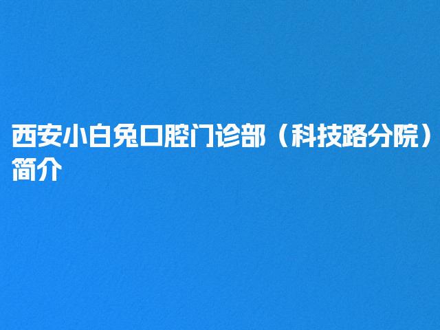 西安小白兔口腔门诊部（科技路分院）简介