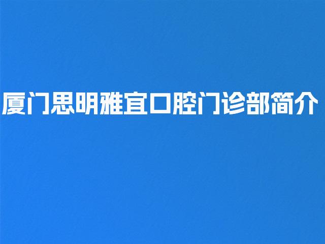 厦门思明雅宜口腔门诊部简介