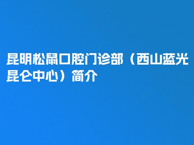 昆明松鼠口腔门诊部（西山蓝光昆仑中心）简介