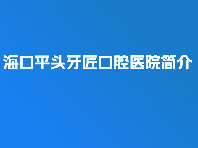 海口平头牙匠口腔医院简介