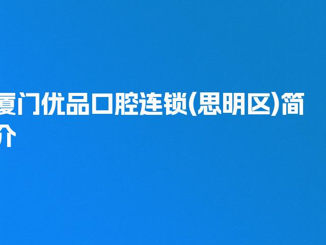 厦门优品口腔连锁(思明区)简介