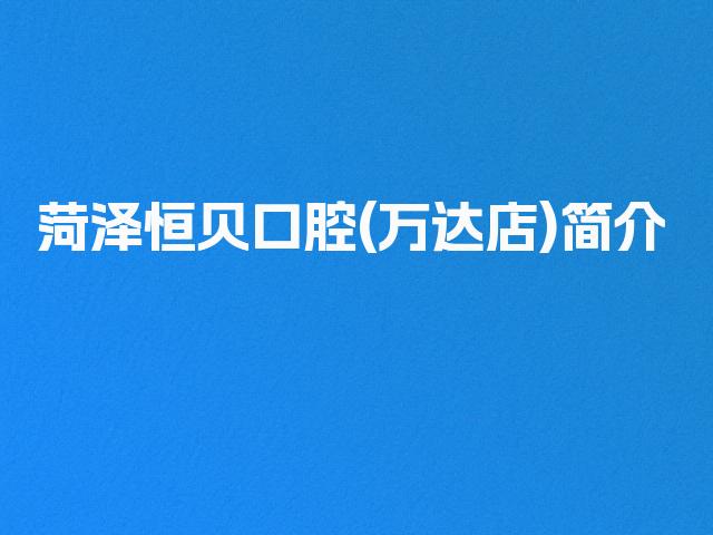 菏泽恒贝口腔(万达店)简介