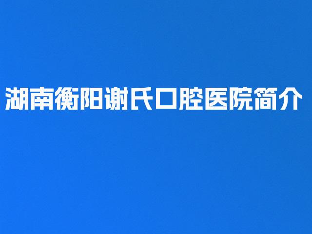 湖南衡阳谢氏口腔医院简介