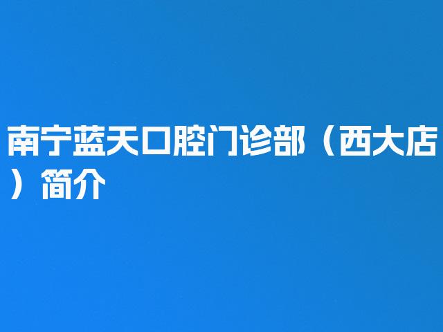 南宁蓝天口腔门诊部（西大店）简介