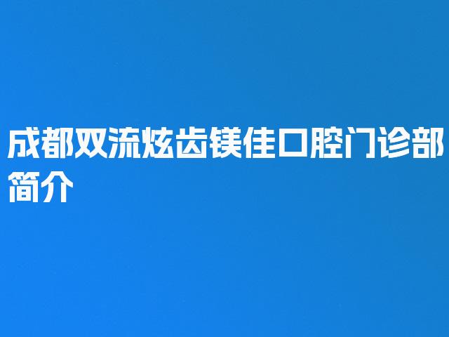 成都双流炫齿镁佳口腔门诊部简介